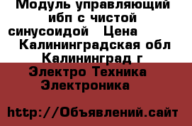 Модуль управляющий ибп с чистой синусоидой › Цена ­ 1 600 - Калининградская обл., Калининград г. Электро-Техника » Электроника   